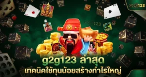 G2G123 ล่าสุด เทคนิคใช้ทุนน้อยสร้างกำไรใหญ่